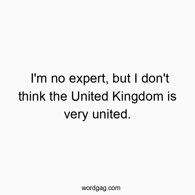 I'm no expert, but I don't think the United Kingdom is very united.