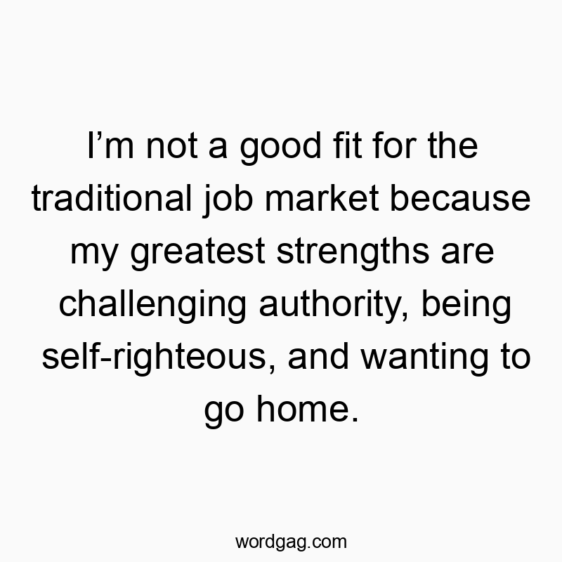 I’m not a good fit for the traditional job market because m…