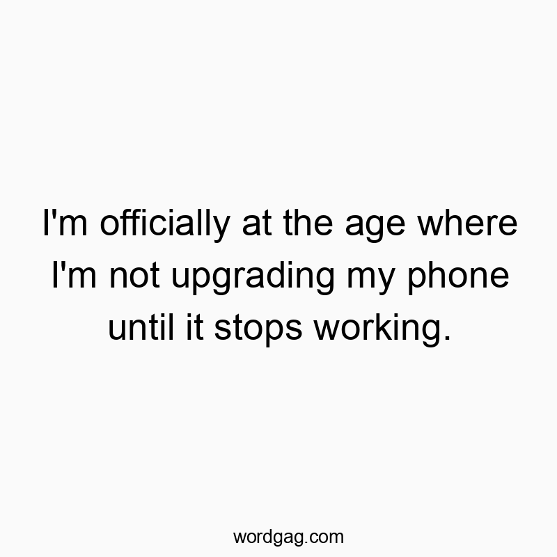 I’m officially at the age where I’m not upgradi…