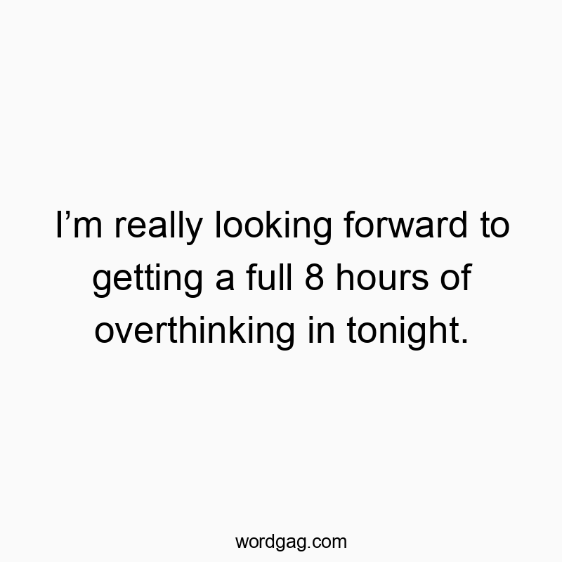 Iโm really looking forward to getting a full 8 hours of overthinking in tonight.