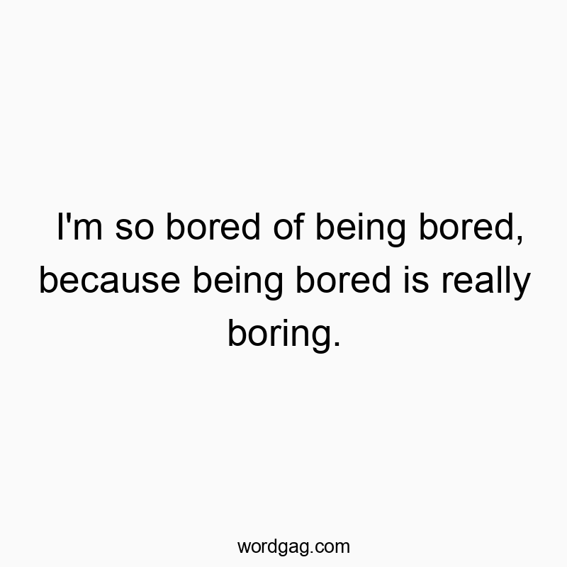 Playful quote about boredom, highlighting the humorous loop of feeling bored and tired of it.
