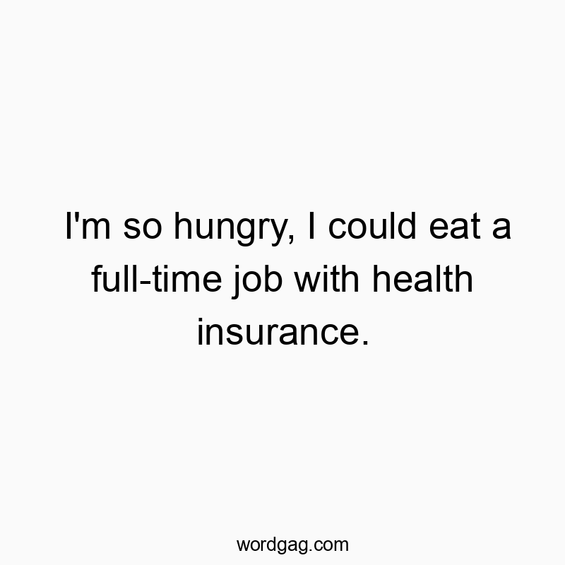 Funny insurance quotes - I’m so hungry, I could eat a full-time job with health insurance.