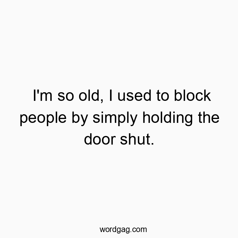 I’m so old, I used to block people by simply holding the door shut.