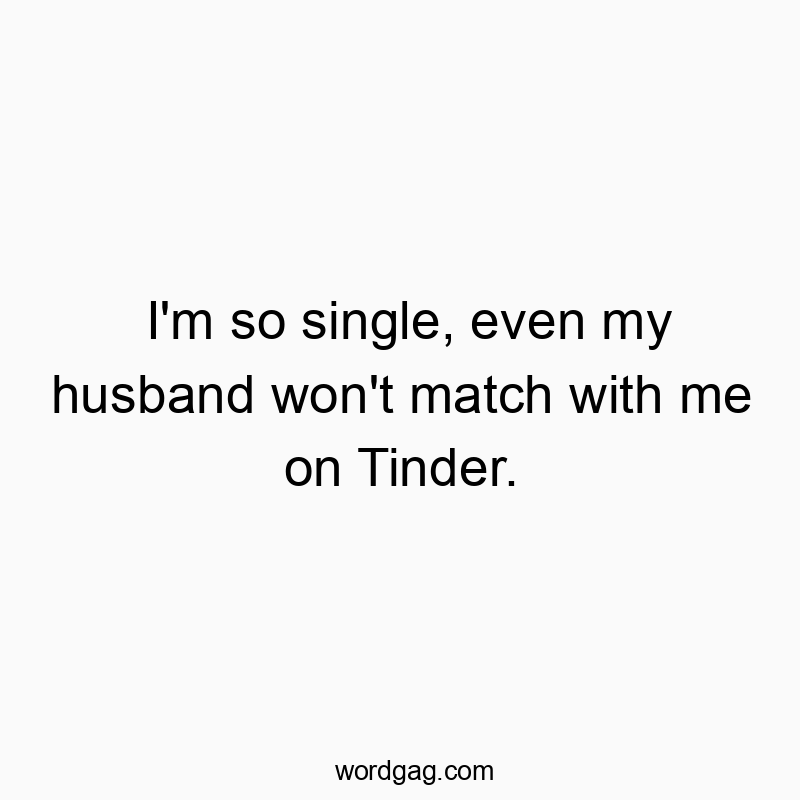 90 Funny husband quotes - I’m so single, even my husband won’t match with…