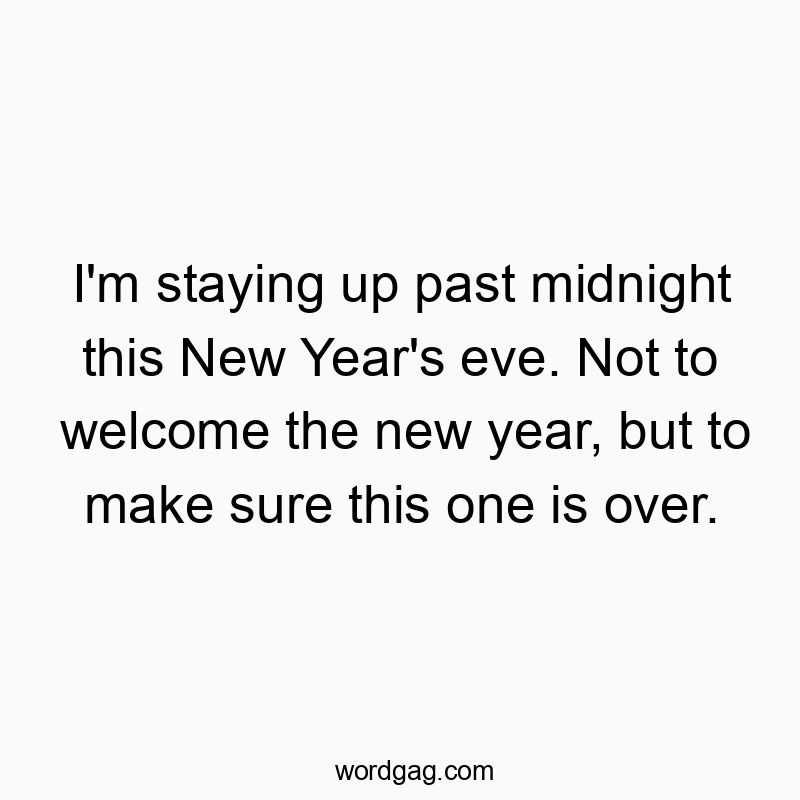 I’m staying up past midnight this New Year’s eve. Not to welcome the new year, but to make sure this one is over.
