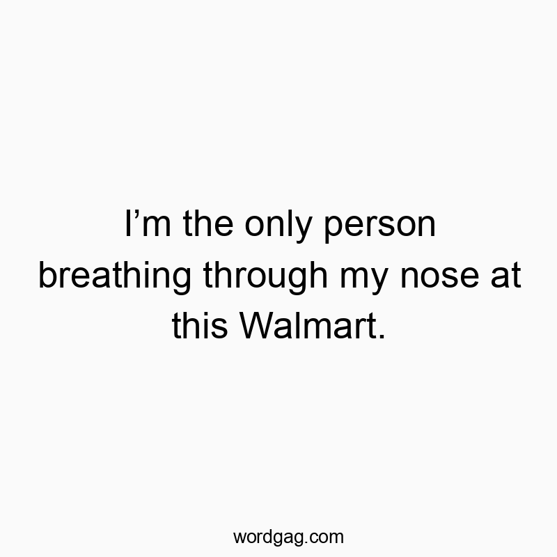 I’m the only person breathing through my nose at this Walmart.