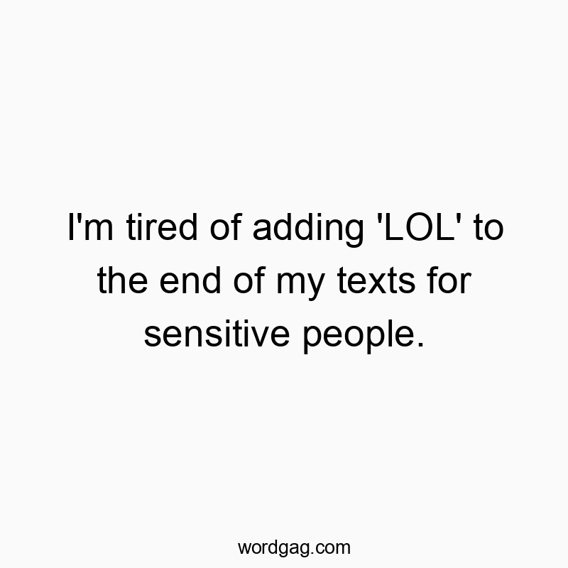I’m tired of adding ‘LOL’ to the end of my texts for sensitive people.