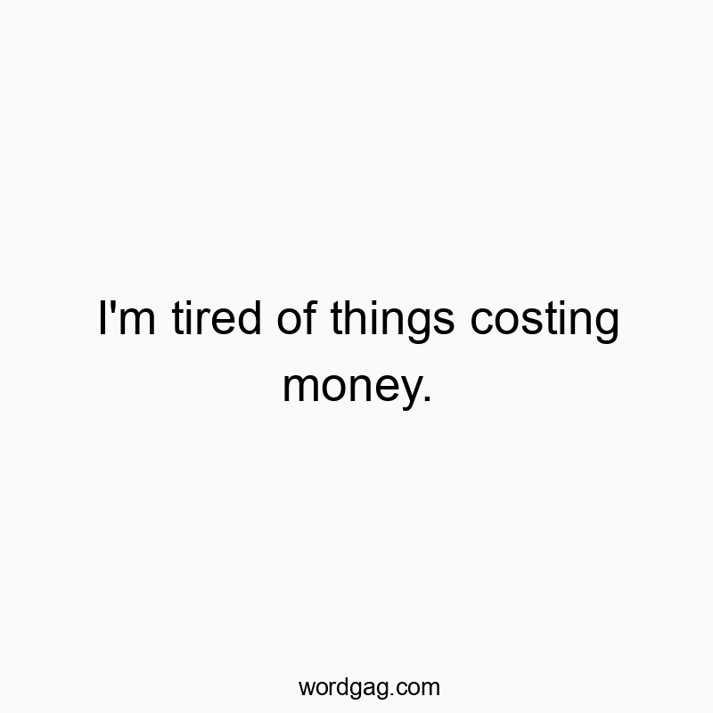 229 Funny things quotes - I’m tired of things costing money.