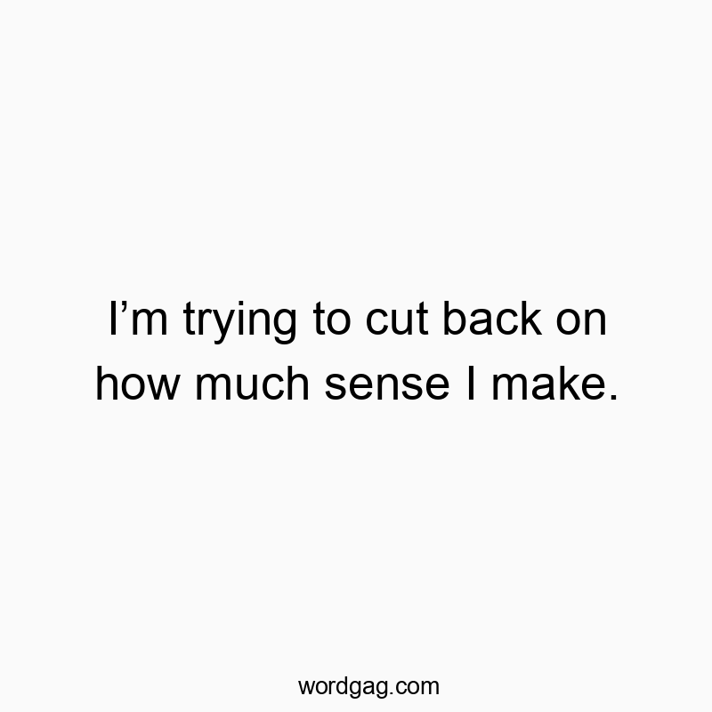 49 Funny sense quotes - I’m trying to cut back on how much sense I make.
