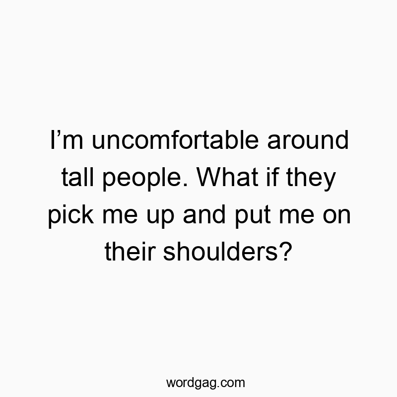 Funny shoulders quotes - I’m uncomfortable around tall people. What if they pick me up and put me on their shoulders?