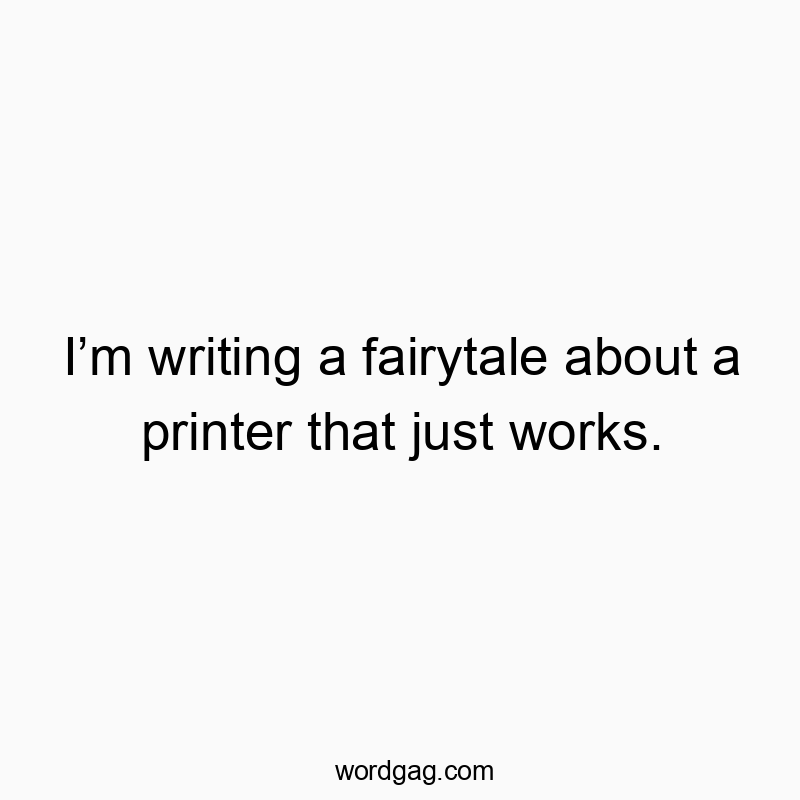 I’m writing a fairytale about a printer that just works.