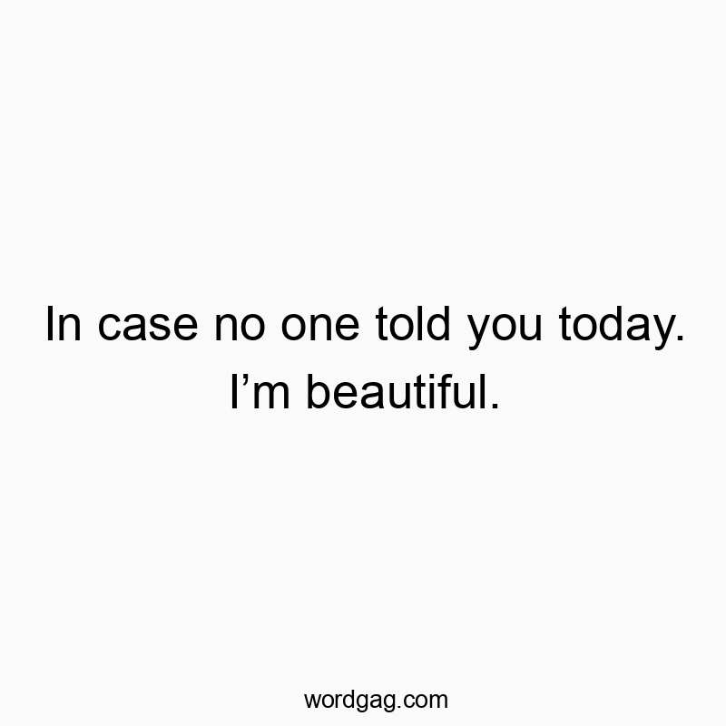 In case no one told you today. Iโm beautiful.