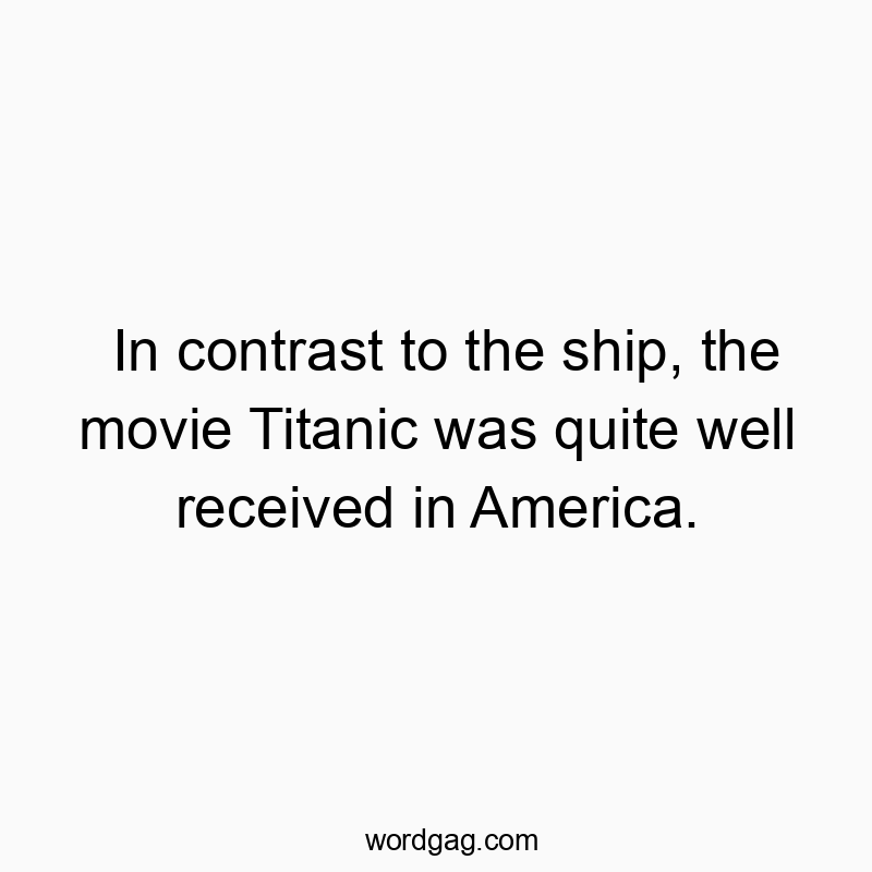 In contrast to the ship, the movie Titanic was quite well r…