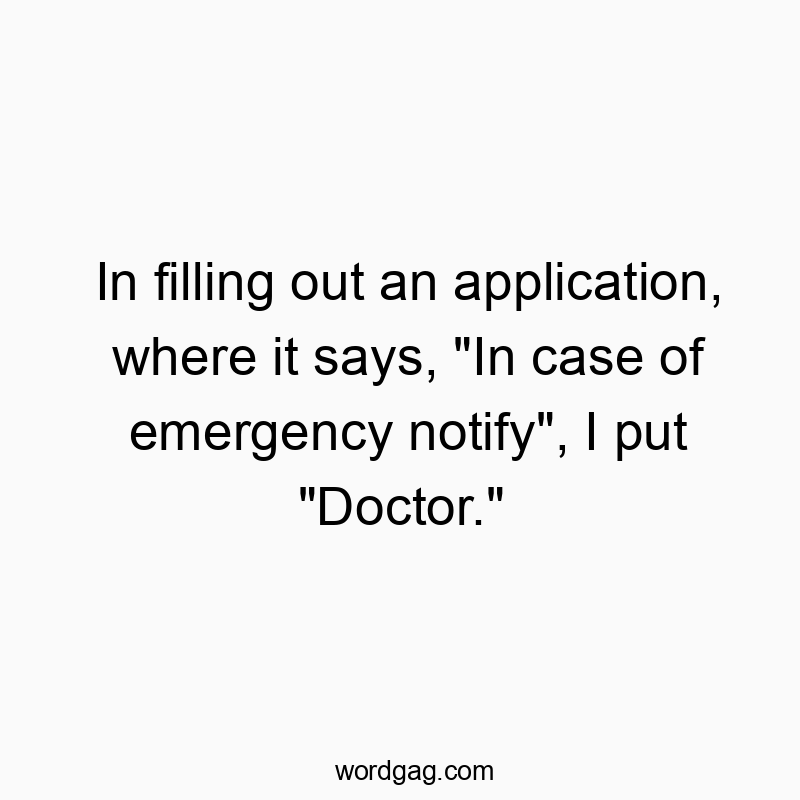 Funny doctor quotes - In filling out an application, where it says, “In case of emergency notify”, I put “Doctor.”