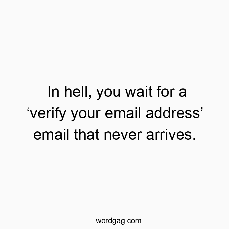 In hell, you wait for a βverify your email addressβ email that never arrives.