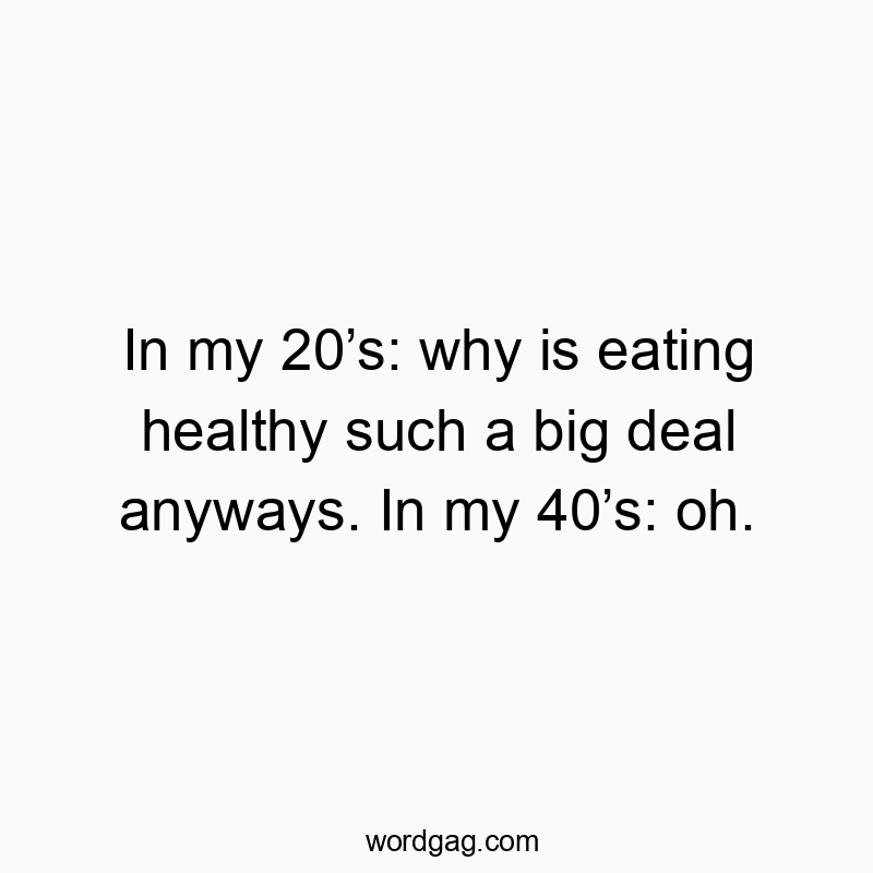 In my 20โs: why is eating healthy such a big deal anyways. In my 40โs: oh.