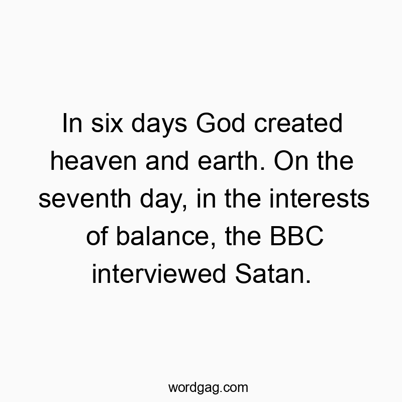 In six days God created heaven and earth. On the seventh day, in the interests of balance, the BBC interviewed Satan.