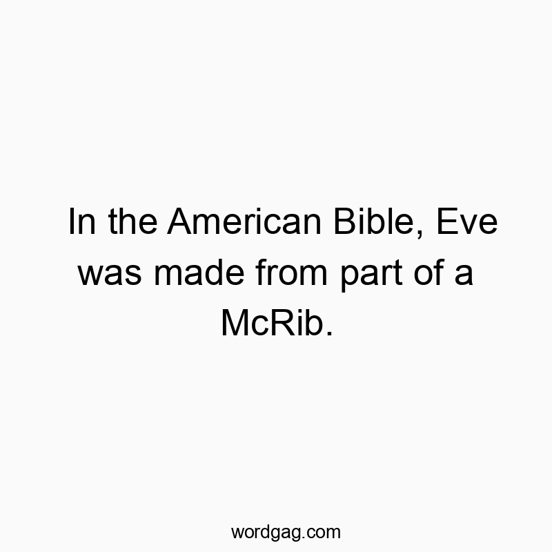 In the American Bible, Eve was made from part of a McRib.