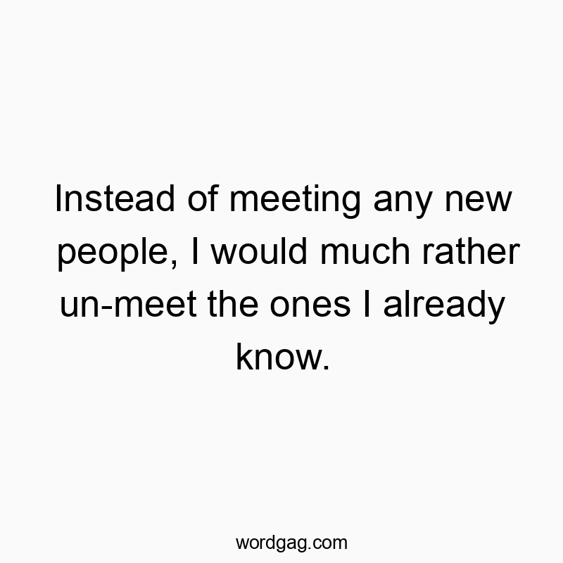 Playful quote about preferring to un-meet familiar people over new ones, humorous and witty.