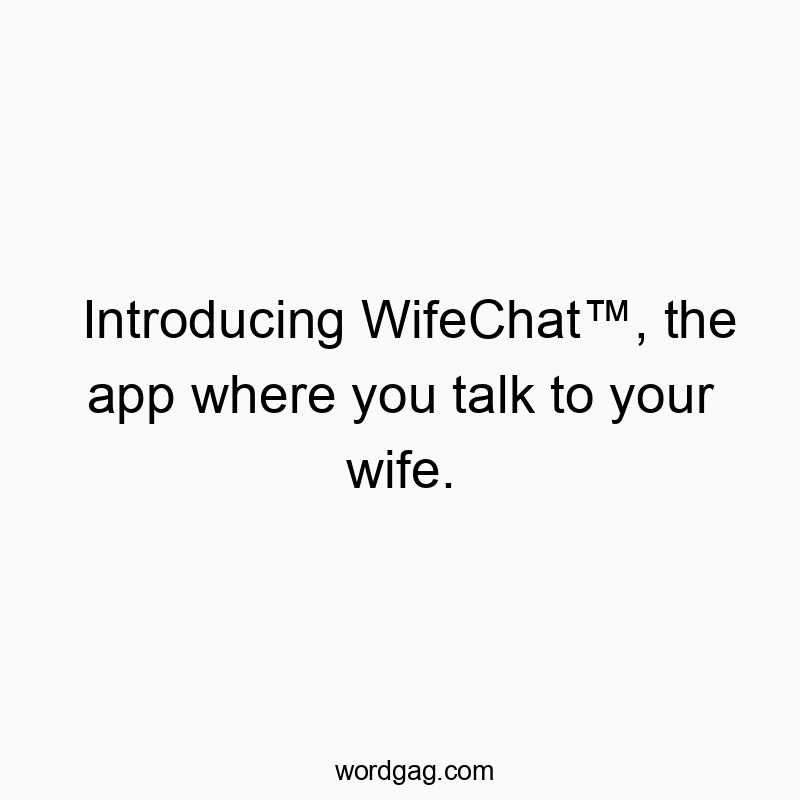 Introducing WifeChat™, the app where you talk to your wife.