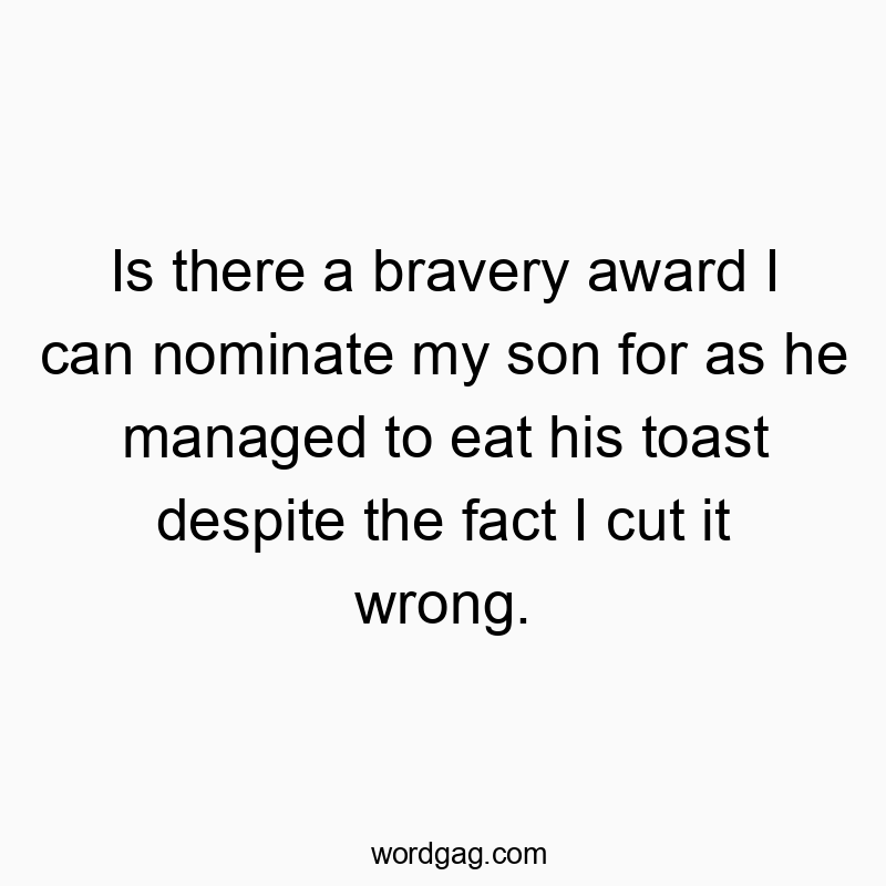 Playful quote about a son's bravery in eating imperfectly cut toast, humorously celebrating small wins.