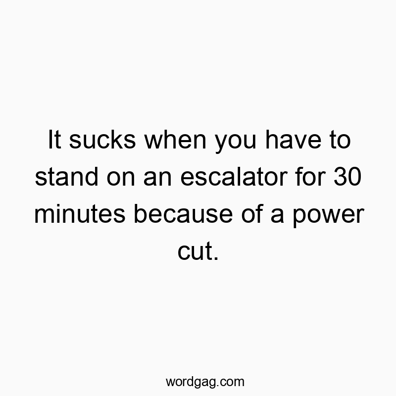 It sucks when you have to stand on an escalator for 30 minutes because of a power cut.