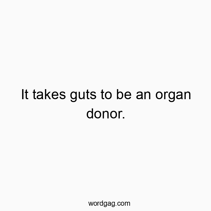 It takes guts to be an organ donor.