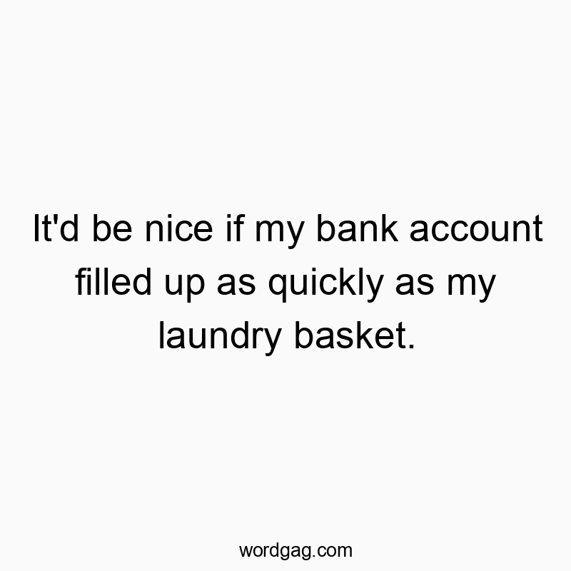 Funny laundry basket quotes - It’d be nice if my bank account filled up as quickly…