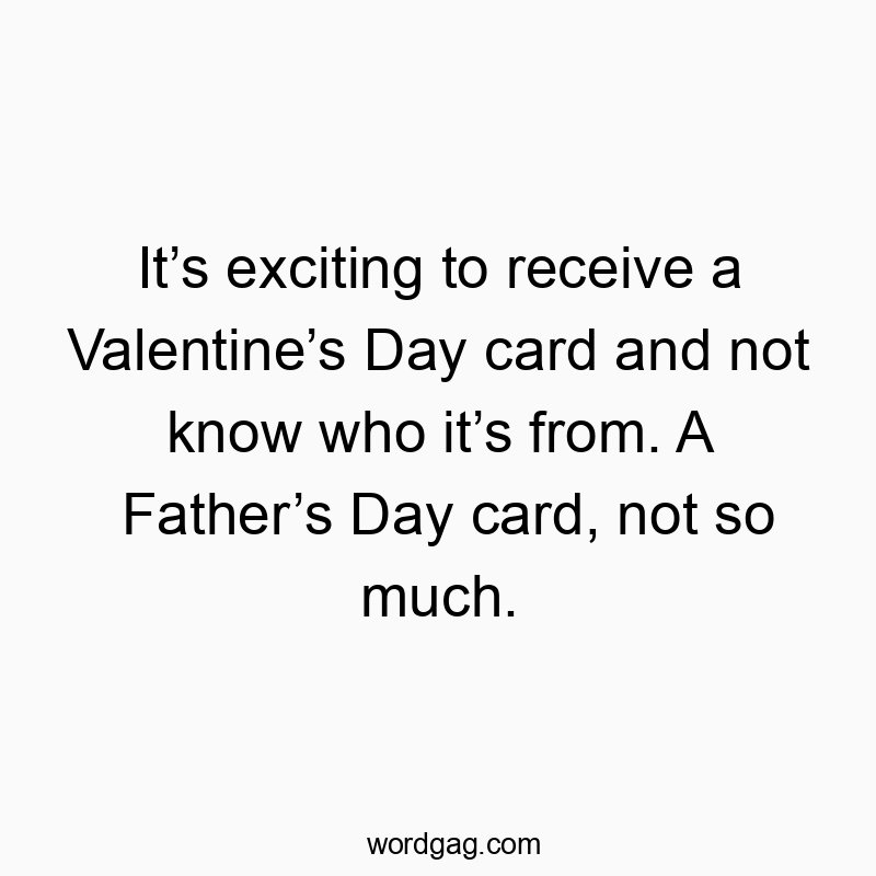 It’s exciting to receive a Valentine’s Day card and not know who it’s from. A Father’s Day card, not so much.