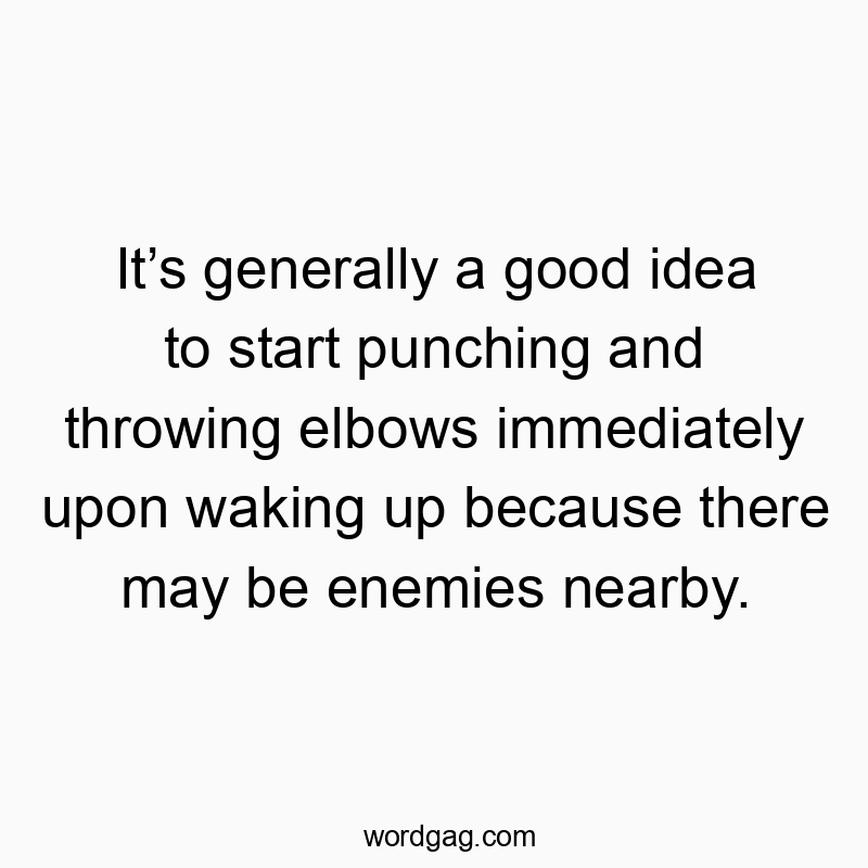Itโs generally a good idea to start punching and throwing elbows immediately upon waking up because there may be enemies nearby.