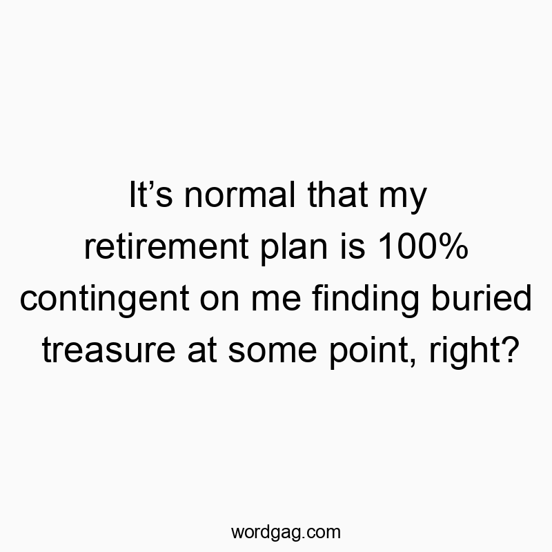 It’s normal that my retirement plan is 100% contingent on m…