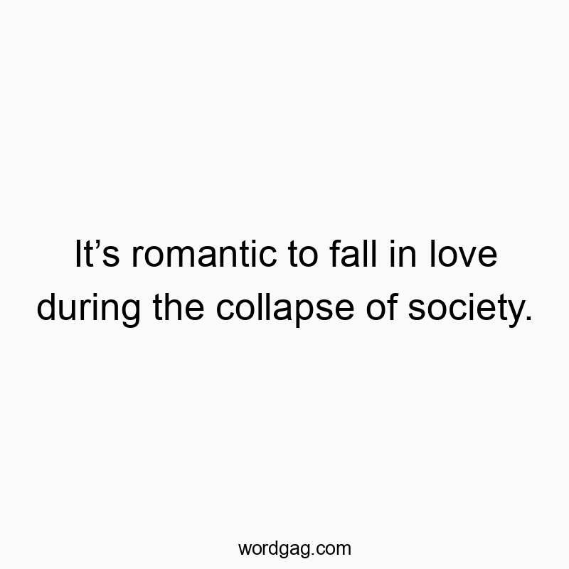 It’s romantic to fall in love during the collapse of society.
