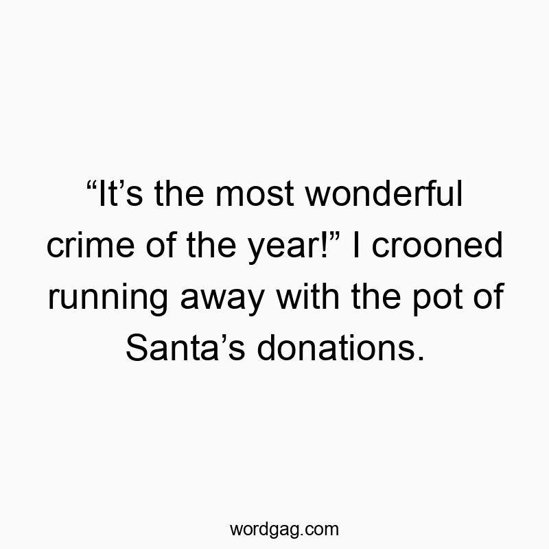 βItβs the most wonderful crime of the year!β I crooned running away with the pot of Santaβs donations.