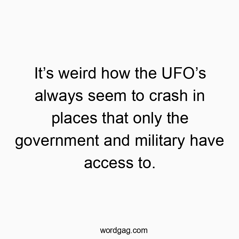 Itโs weird how the UFOโs always seem to crash in places that only the government and military have access to.