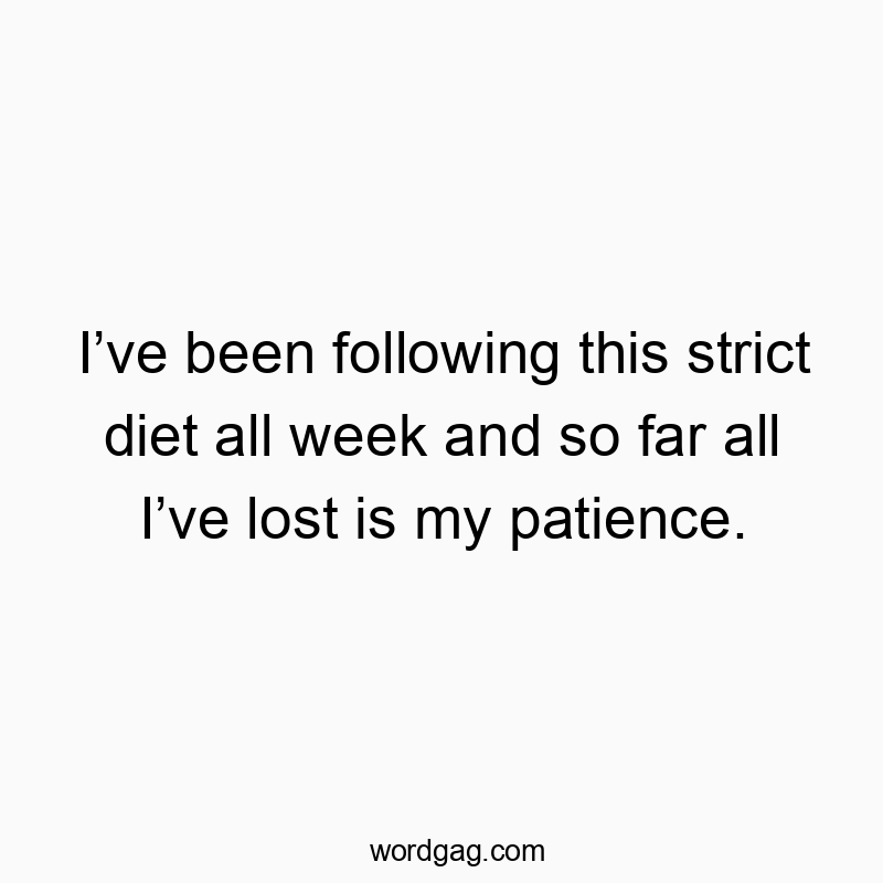 Funny strict quotes - I’ve been following this strict diet all week and so far all I’ve lost is my patience.