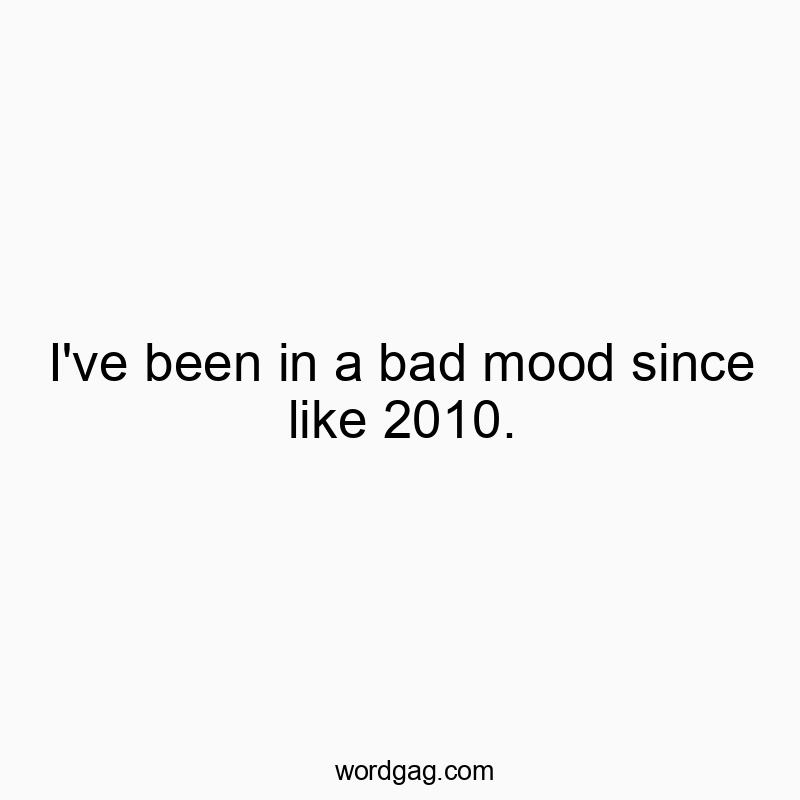 92 Funny mood quotes - I’ve been in a bad mood since like 2010.