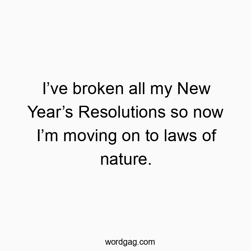 I’ve broken all my New Year’s Resolutions so now I’m moving on to laws of nature.