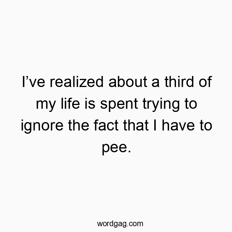 I’ve realized about a third of my life is spent trying to i…