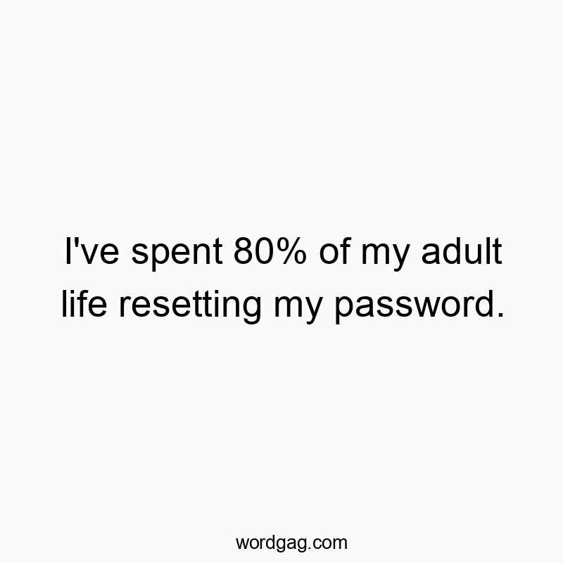 I’ve spent 80% of my adult life resetting my password.