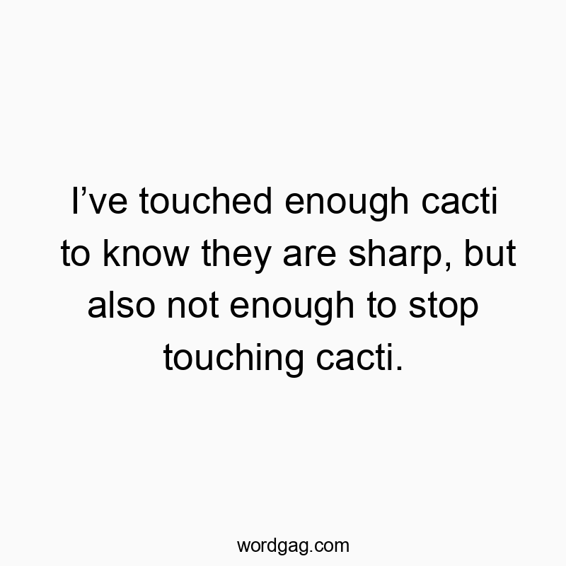 77 Funny pain quotes - I’ve touched enough cacti to know they are sharp, but also…