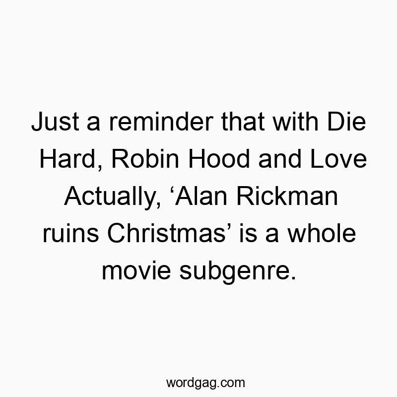 Funny alan quotes - Just a reminder that with Die Hard, Robin Hood and Love Actually, ‘Alan Rickman ruins Christmas’ is a whole movie subgenre.