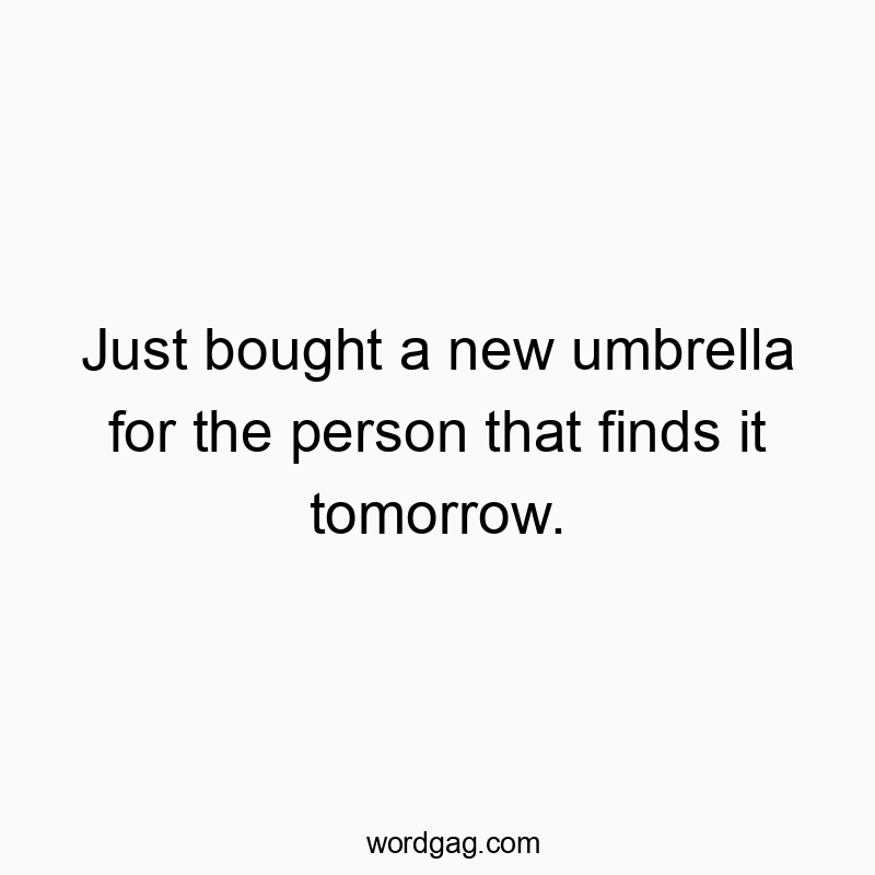 Just bought a new umbrella for the person that finds it tomorrow.