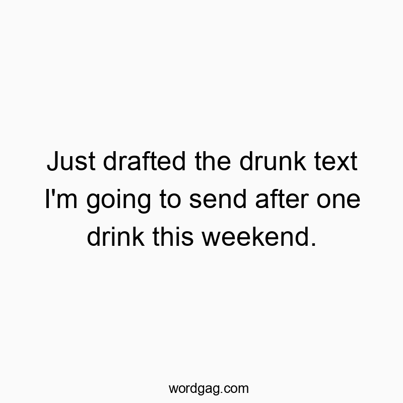 Just drafted the drunk text I’m going to send after one drink this weekend.