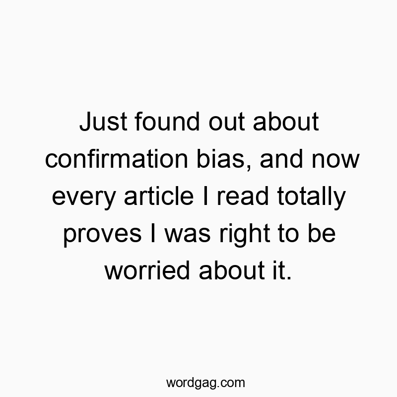 Just found out about confirmation bias, and now every article I read totally proves I was right to be worried about it.