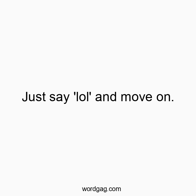 Just say ‘lol’ and move on.