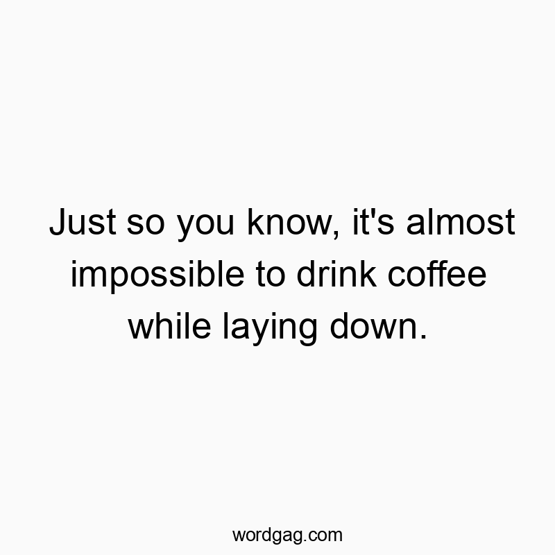Just so you know, it’s almost impossible to drink coffee while laying down.