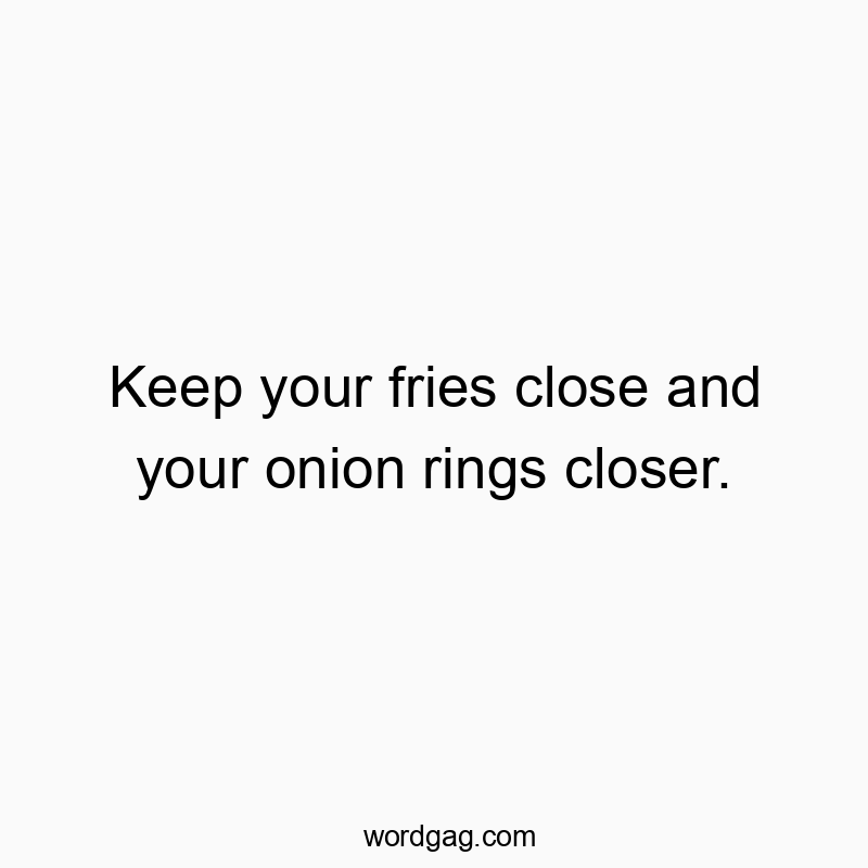 Keep your fries close and your onion rings closer.