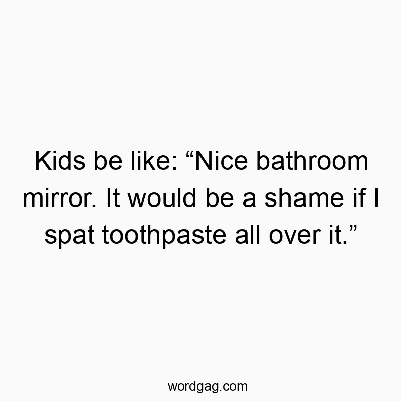 83 Funny bathroom quotes - Kids be like: “Nice bathroom mirror. It would be a shame if…