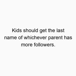 Kids should get the last name of whichever parent has more followers.