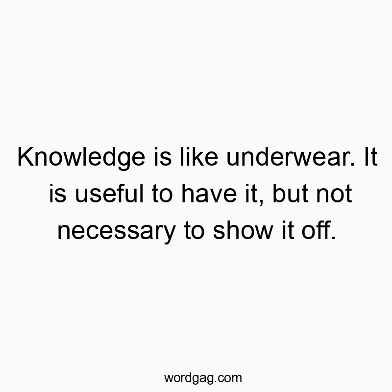 11 Funny underwear quotes - Knowledge is like underwear. It is useful to have it, but n…